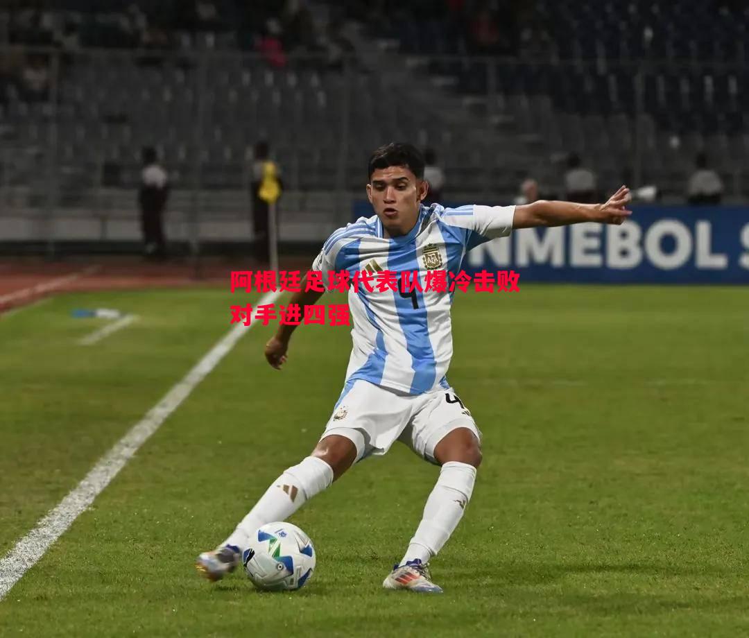 阿根廷足球代表队爆冷击败对手进四强 阿根廷足球代表队爆冷击败对手进四强