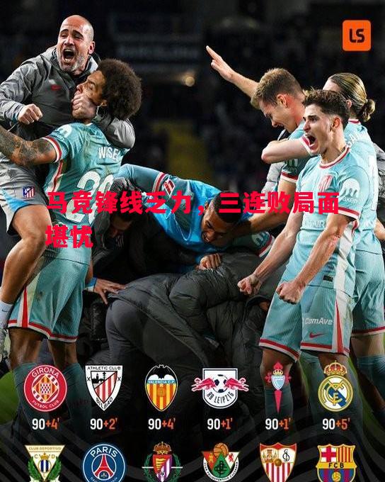 马竞锋线乏力,三连败局面堪忧 马竞锋线乏力,三连败局面堪忧