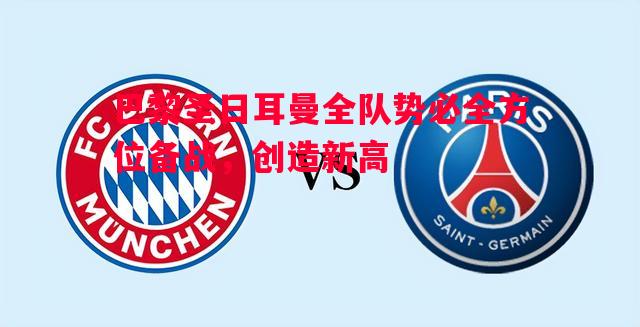 巴黎圣日耳曼全队势必全方位备战,创造新高 巴黎圣日耳曼全队势必全方位备战,创造新高