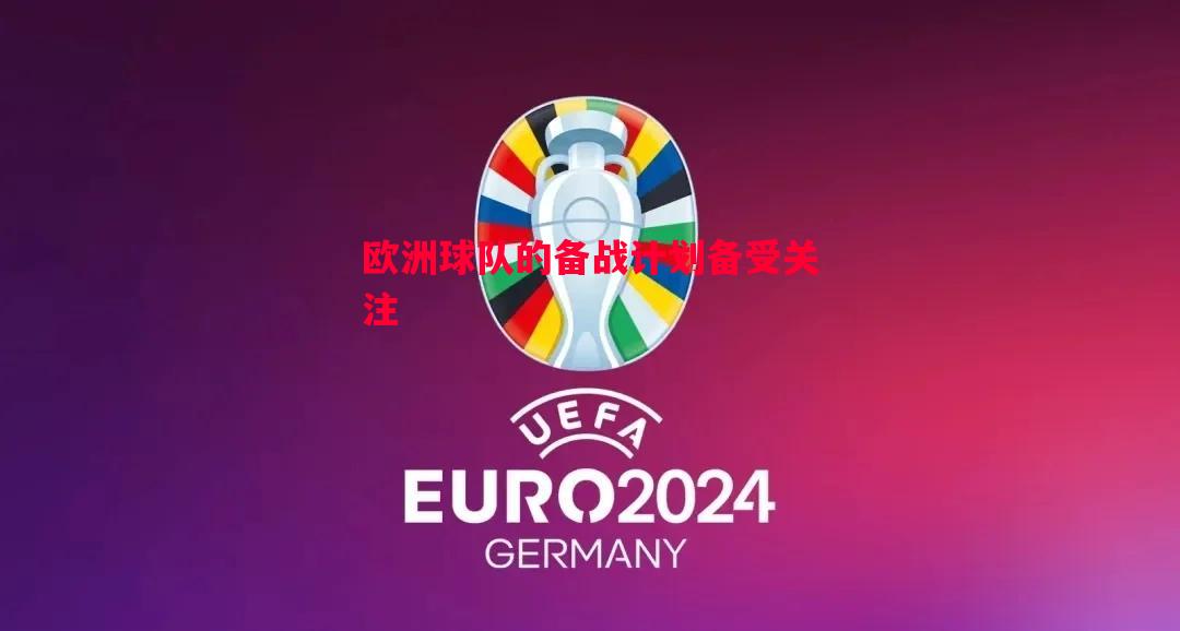 欧洲球队的备战计划备受关注 欧洲球队的备战计划备受关注