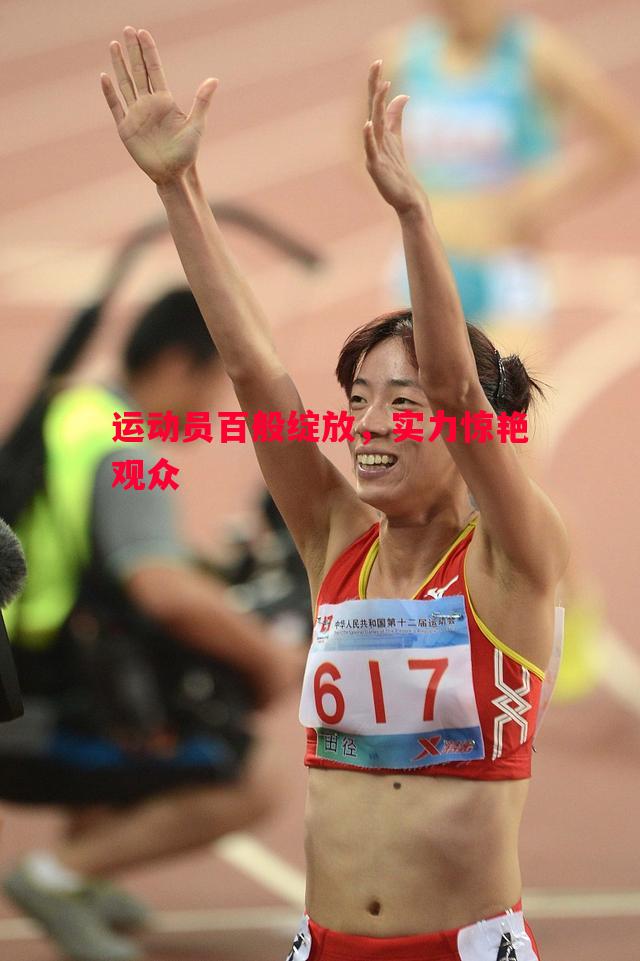 运动员百般绽放,实力惊艳观众 运动员百般绽放,实力惊艳观众