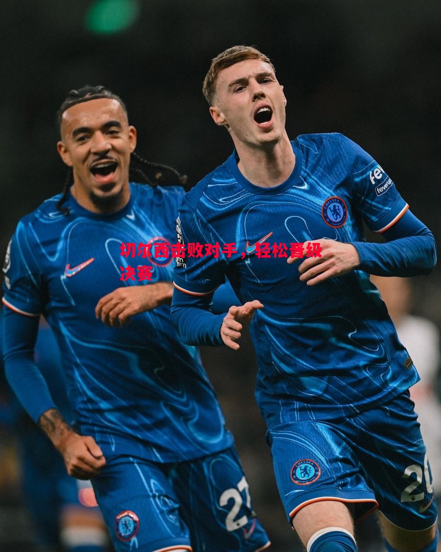 切尔西击败对手,轻松晋级决赛 切尔西击败对手,轻松晋级决赛