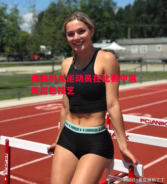 勇敢的女运动员在比赛中展现出色技艺 勇敢的女运动员在比赛中展现出色技艺