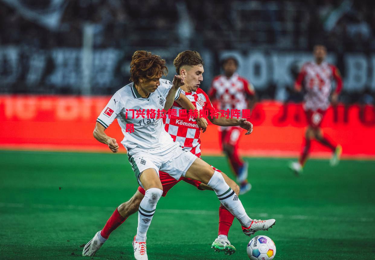 门兴格拉德巴赫即将对阵里昂 门兴格拉德巴赫即将对阵里昂