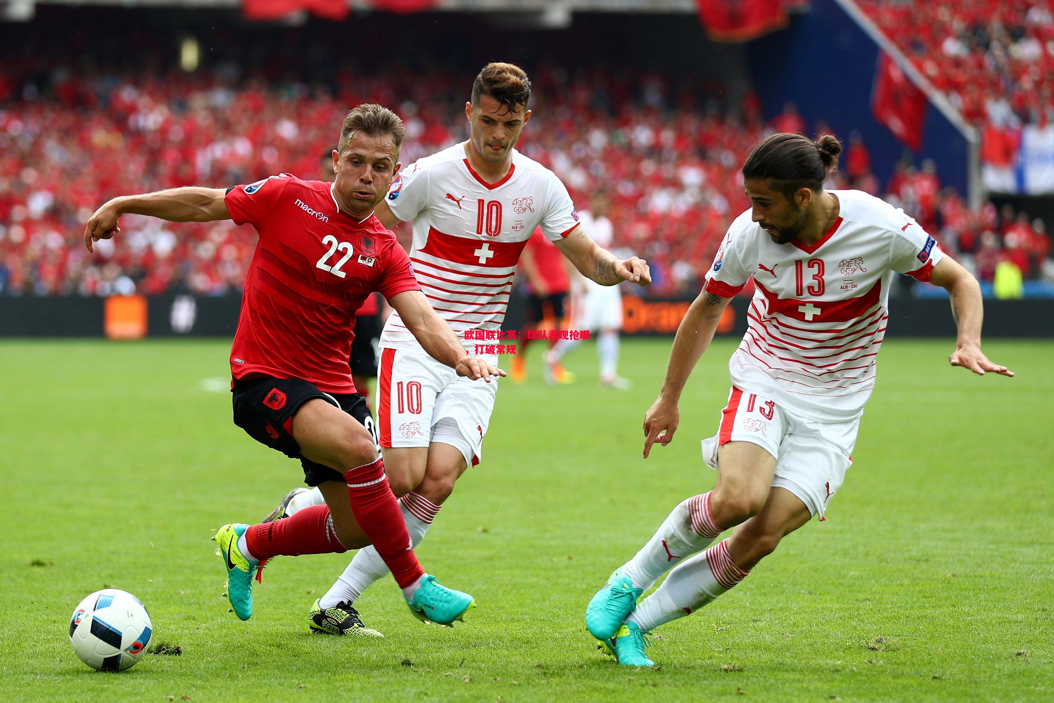 德信体育app下载-欧国联比赛：球队表现抢眼，打破常规