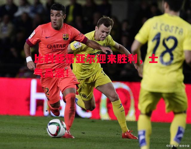 比利亚雷亚尔迎来胜利,士气高涨! 比利亚雷亚尔迎来胜利,士气高涨!