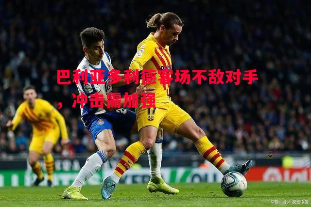 巴利亚多利德客场不敌对手,冲击需加强 巴利亚多利德客场不敌对手,冲击需加强