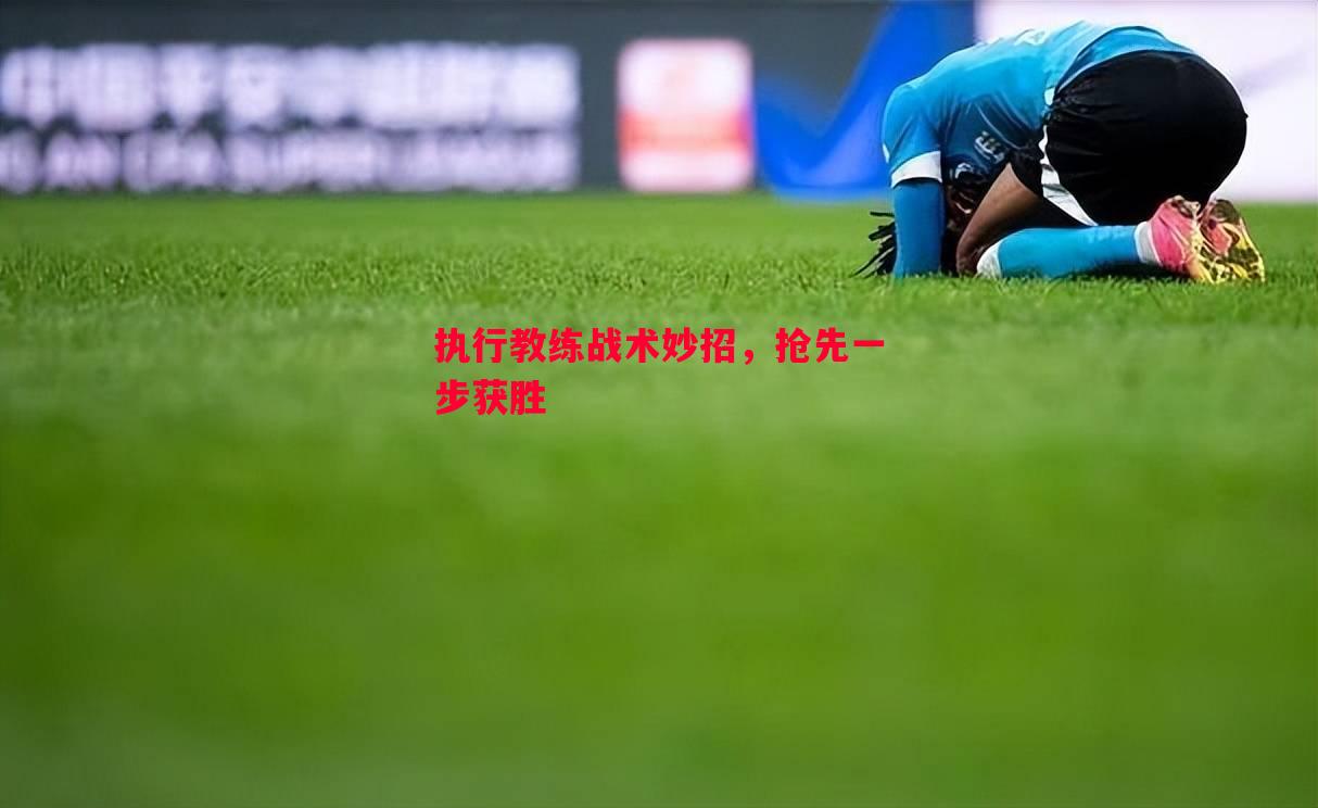 执行教练战术妙招,抢先一步获胜 执行教练战术妙招,抢先一步获胜