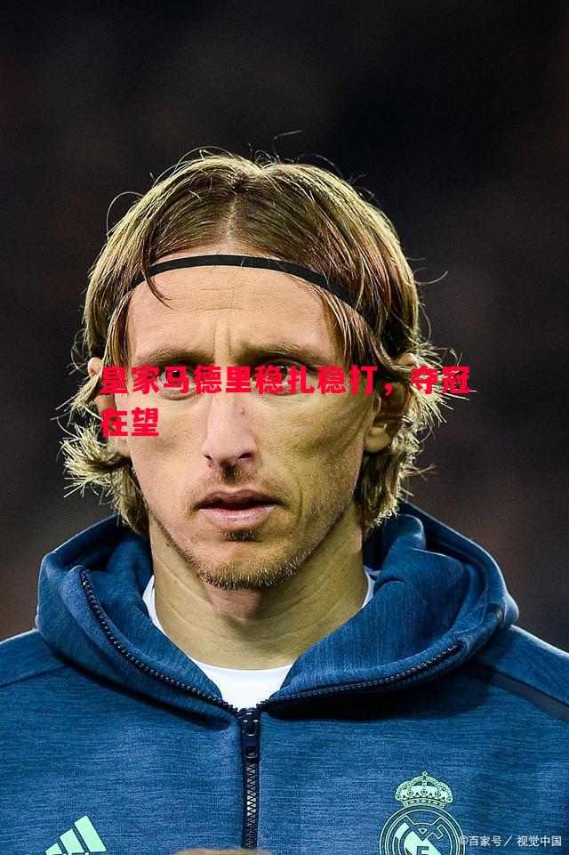 皇家马德里稳扎稳打,夺冠在望 皇家马德里稳扎稳打,夺冠在望