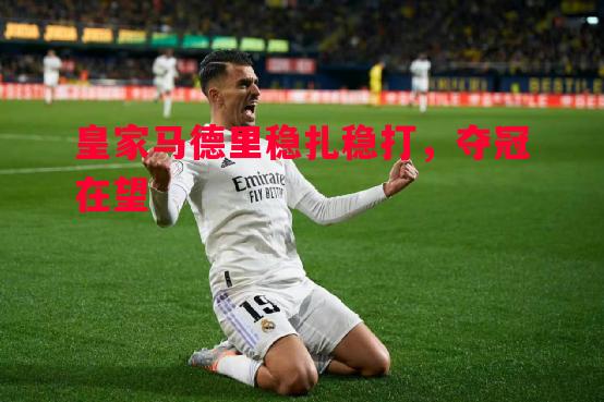 皇家马德里稳扎稳打,夺冠在望 皇家马德里稳扎稳打,夺冠在望