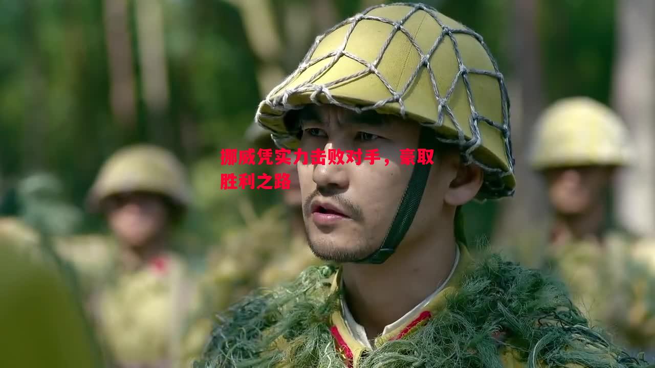 挪威凭实力击败对手,豪取胜利之路 挪威凭实力击败对手,豪取胜利之路