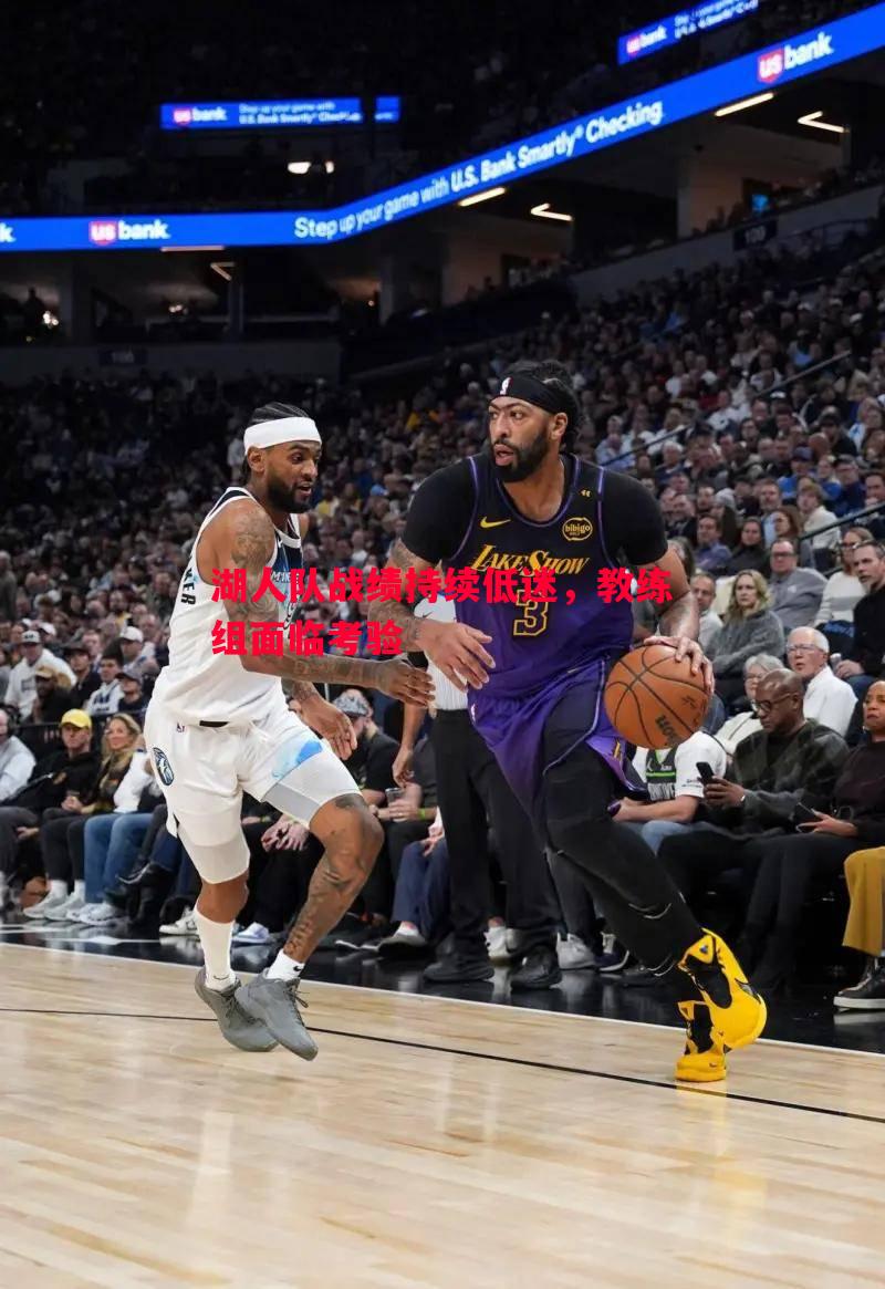 湖人队战绩持续低迷,教练组面临考验 湖人队战绩持续低迷,教练组面临考验
