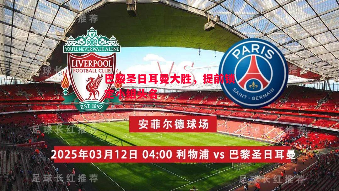 巴黎圣日耳曼大胜,提前锁定小组头名 巴黎圣日耳曼大胜,提前锁定小组头名