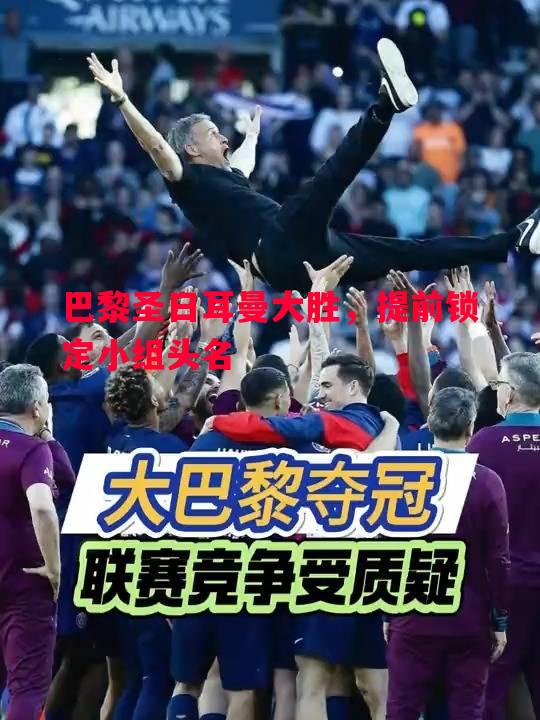 巴黎圣日耳曼大胜,提前锁定小组头名 巴黎圣日耳曼大胜,提前锁定小组头名