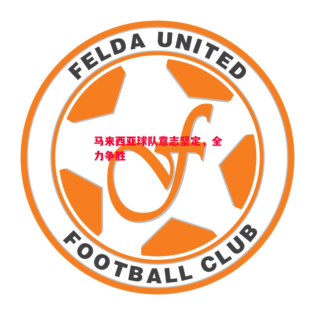 马来西亚球队意志坚定，全力争胜