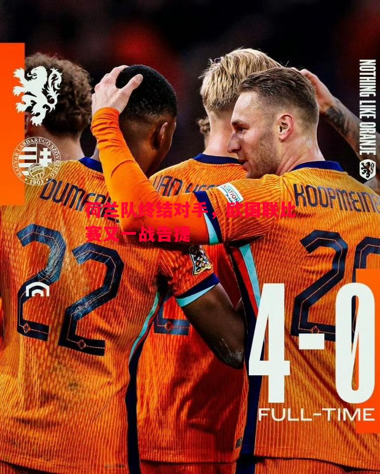 荷兰队终结对手,欧国联比赛又一战告捷 荷兰队终结对手,欧国联比赛又一战告捷