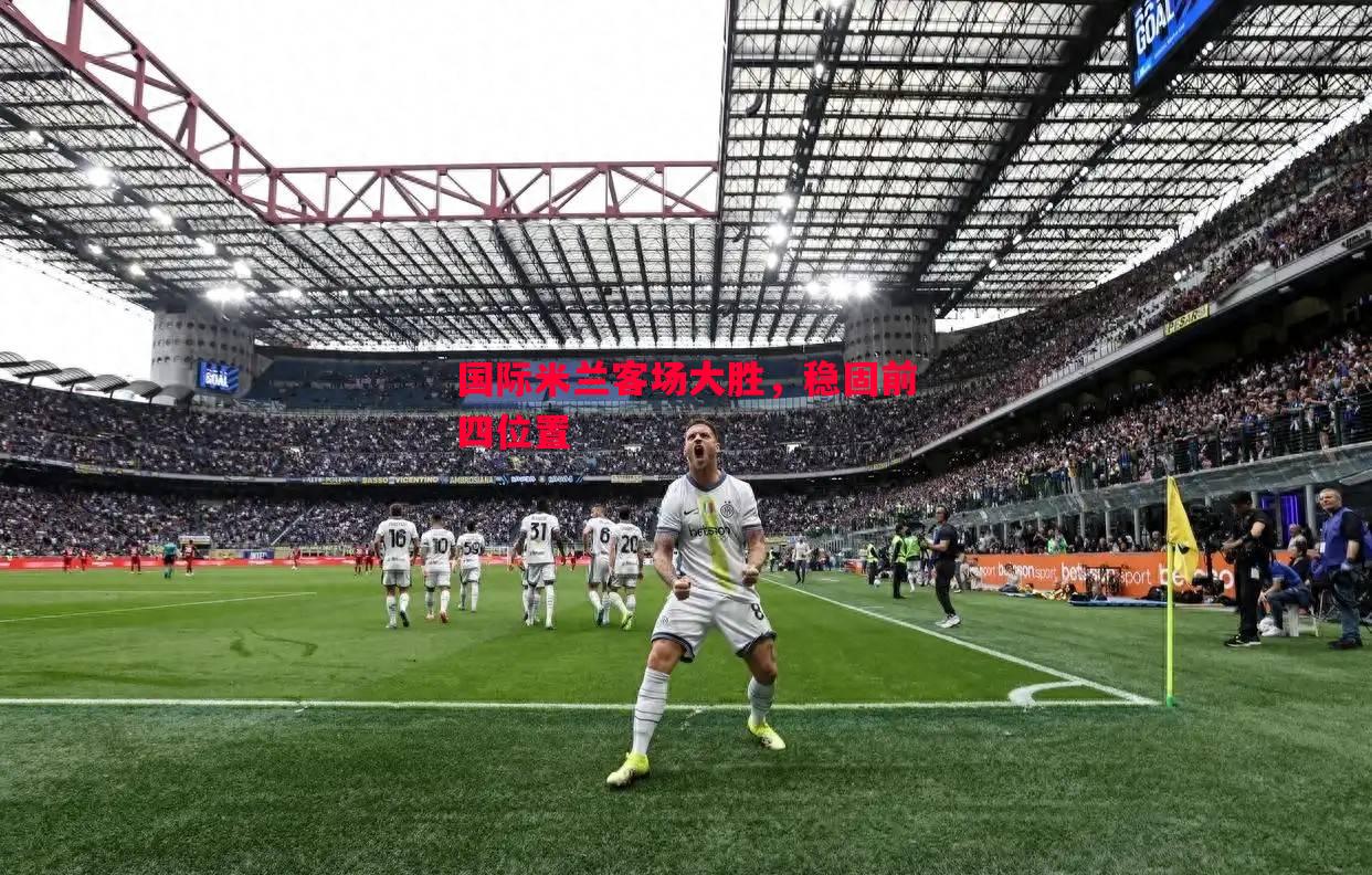 国际米兰客场大胜，稳固前四位置