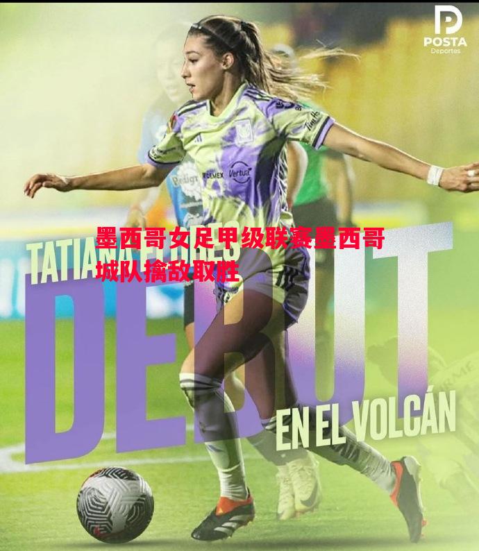 墨西哥女足甲级联赛墨西哥城队擒敌取胜 墨西哥女足甲级联赛墨西哥城队擒敌取胜