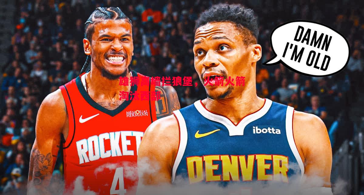 雄狮高墙拦狼堡,火箭火箭淘汰西部 雄狮高墙拦狼堡,火箭火箭淘汰西部