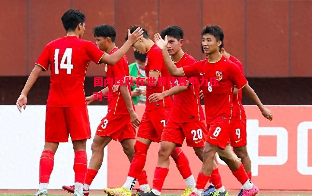 国内球队在世界比赛中力压对手 国内球队在世界比赛中力压对手