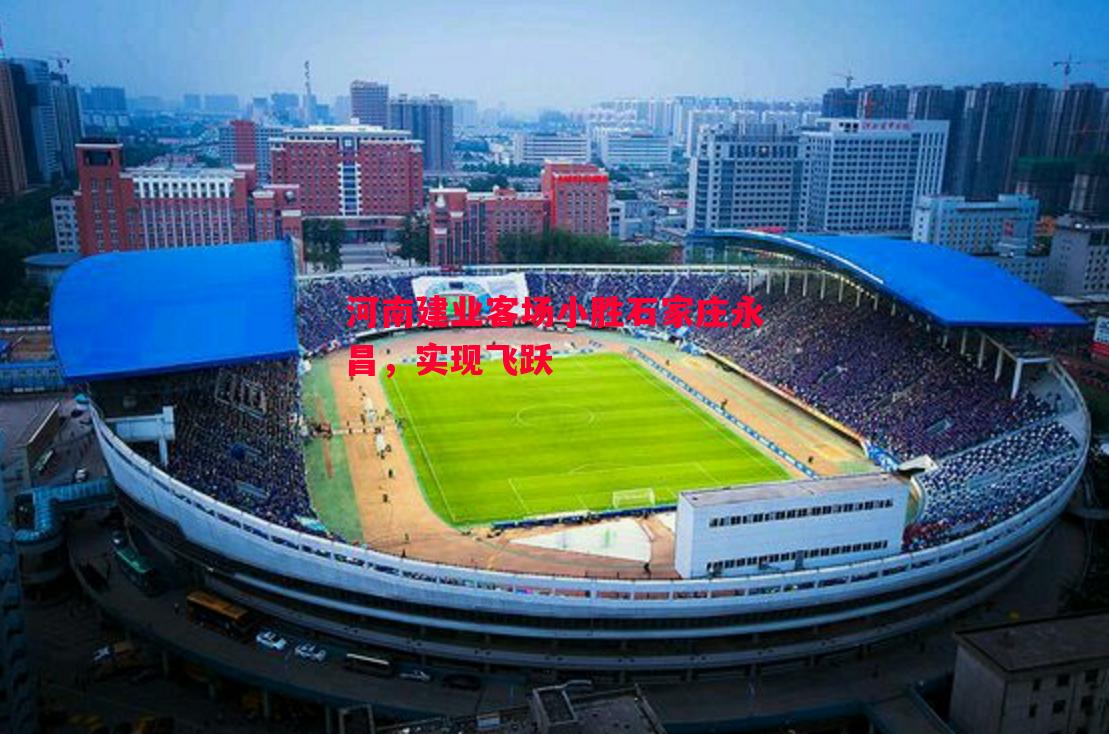 河南建业客场小胜石家庄永昌,实现飞跃 河南建业客场小胜石家庄永昌,实现飞跃