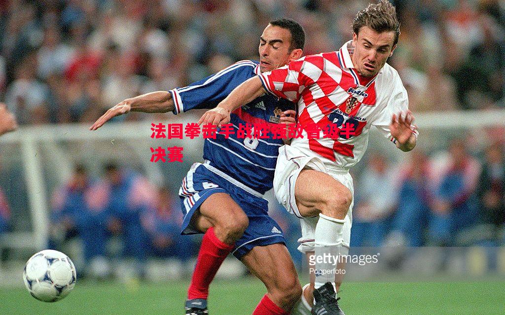 法国拳击手战胜强敌晋级半决赛 法国拳击手战胜强敌晋级半决赛