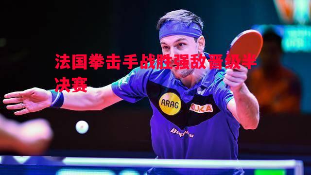 法国拳击手战胜强敌晋级半决赛 法国拳击手战胜强敌晋级半决赛