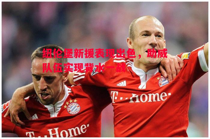 纽伦堡新援表现出色,助威队伍实现背水一战 纽伦堡新援表现出色,助威队伍实现背水一战