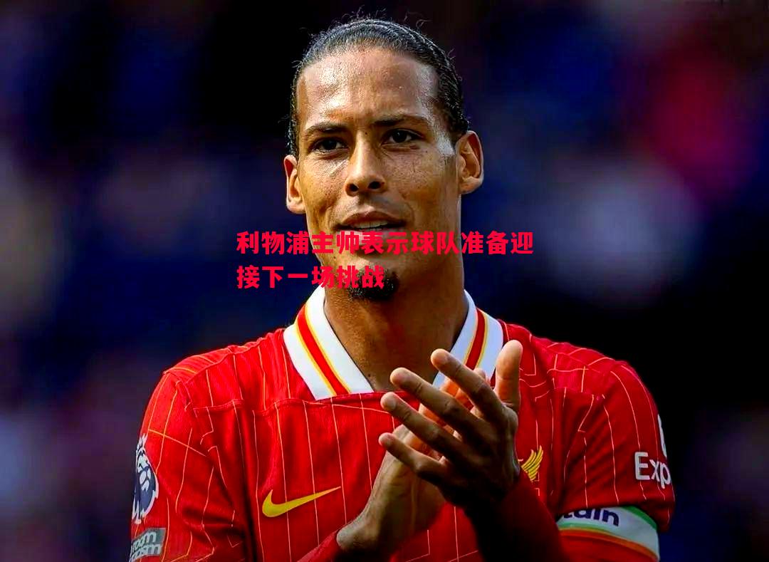 利物浦主帅表示球队准备迎接下一场挑战 利物浦主帅表示球队准备迎接下一场挑战
