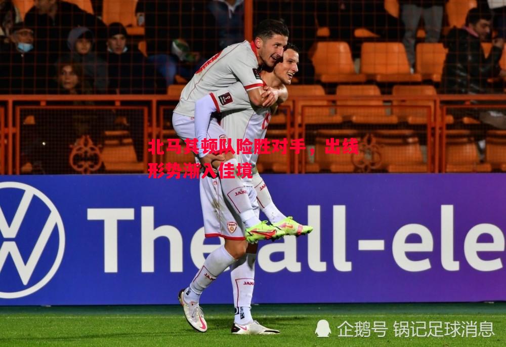 北马其顿队险胜对手,出线形势渐入佳境 北马其顿队险胜对手,出线形势渐入佳境