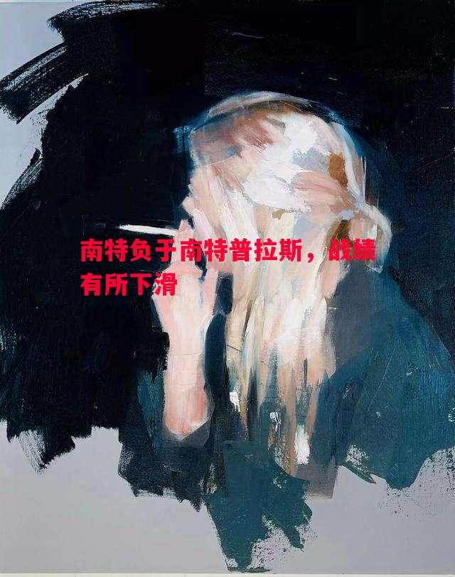 南特负于南特普拉斯,战绩有所下滑 南特负于南特普拉斯,战绩有所下滑