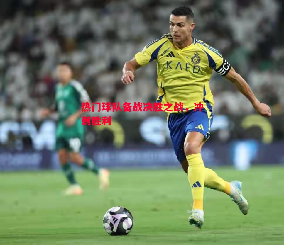 热门球队备战决胜之战,冲刺胜利 热门球队备战决胜之战,冲刺胜利