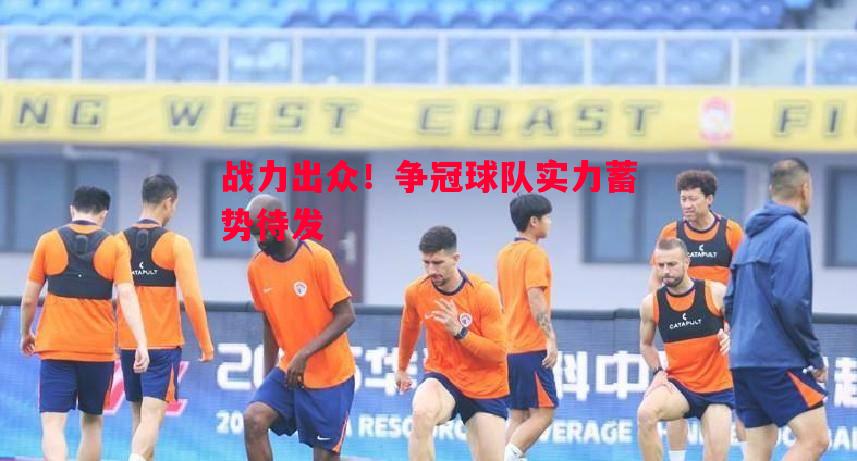 战力出众!争冠球队实力蓄势待发 战力出众!争冠球队实力蓄势待发