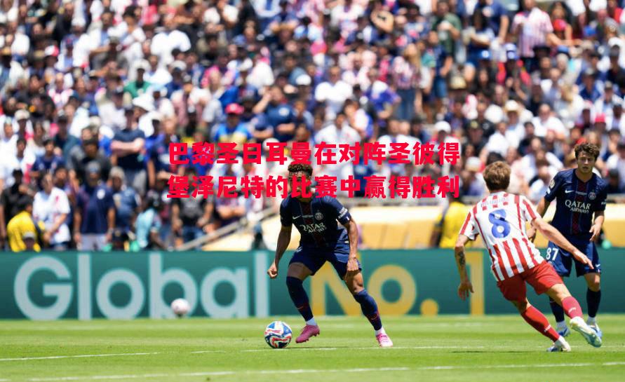 巴黎圣日耳曼在对阵圣彼得堡泽尼特的比赛中赢得胜利 巴黎圣日耳曼在对阵圣彼得堡泽尼特的比赛中赢得胜利