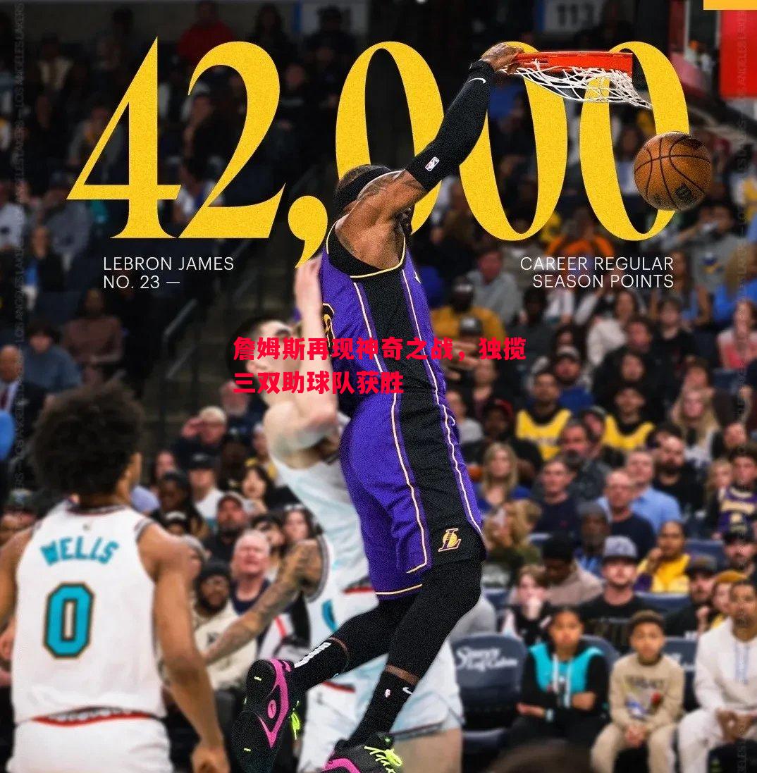 詹姆斯再现神奇之战,独揽三双助球队获胜 詹姆斯再现神奇之战,独揽三双助球队获胜