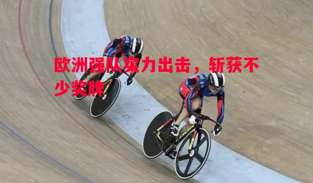 欧洲强队实力出击,斩获不少奖牌 欧洲强队实力出击,斩获不少奖牌