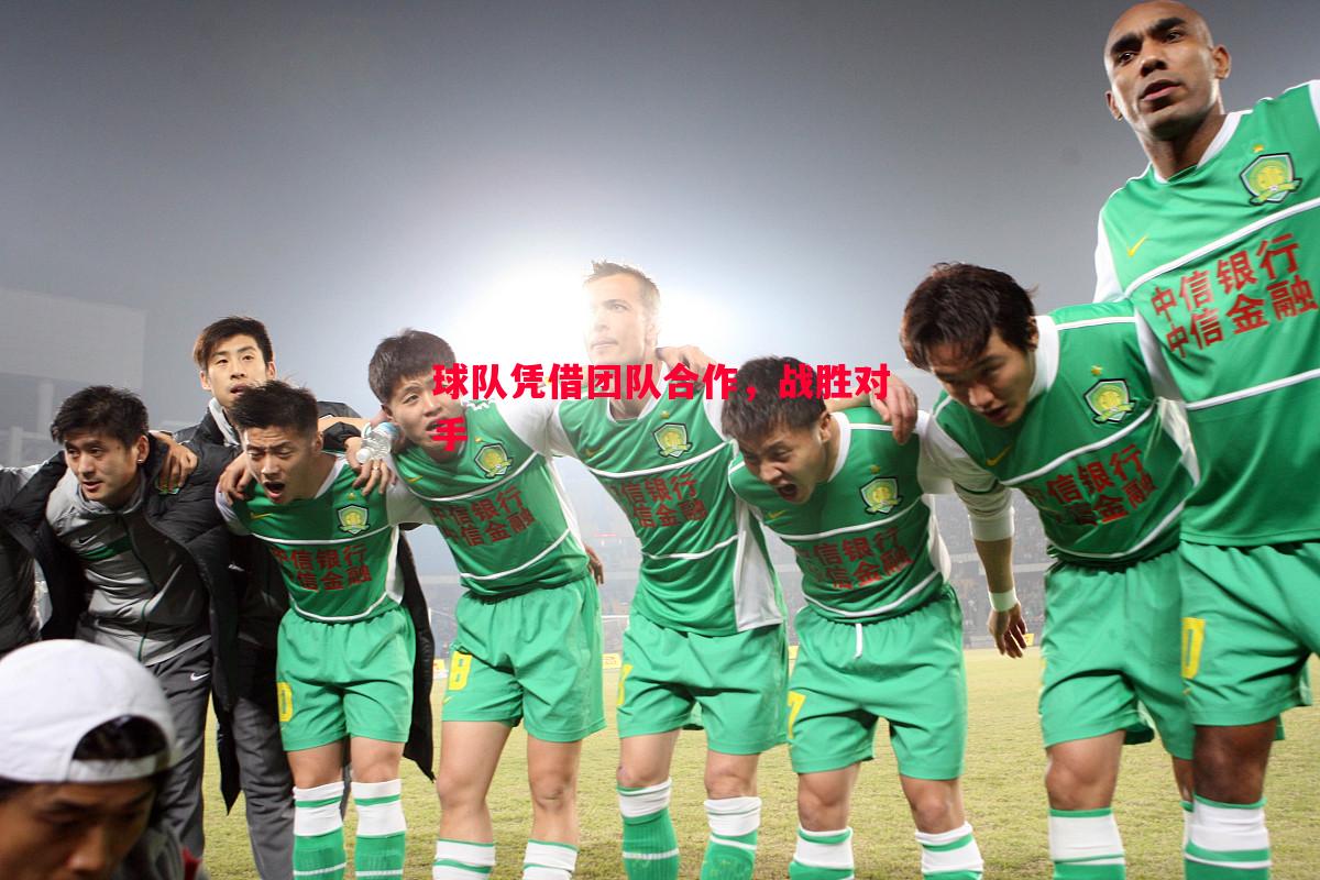 球队凭借团队合作,战胜对手 球队凭借团队合作,战胜对手
