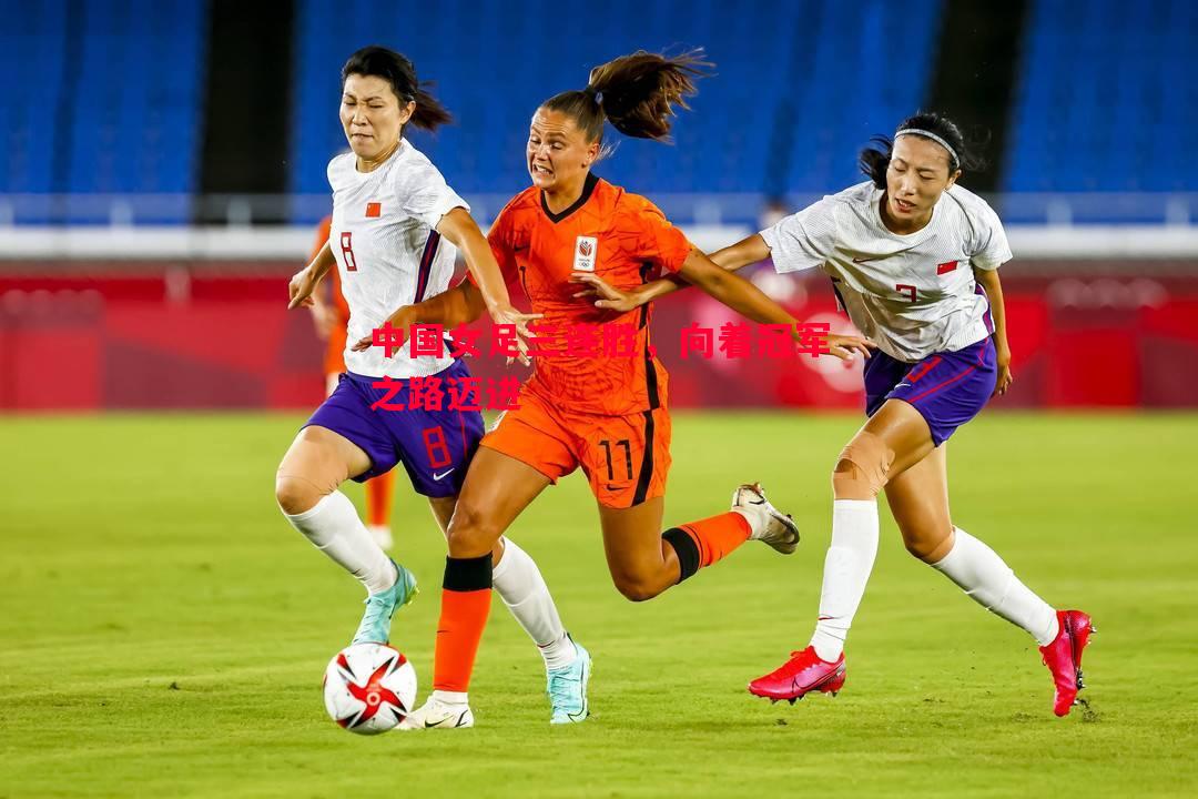 中国女足三连胜，向着冠军之路迈进