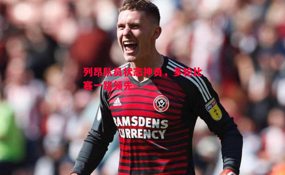 列昂队员状态神勇,多轮比赛一路领先 列昂队员状态神勇,多轮比赛一路领先