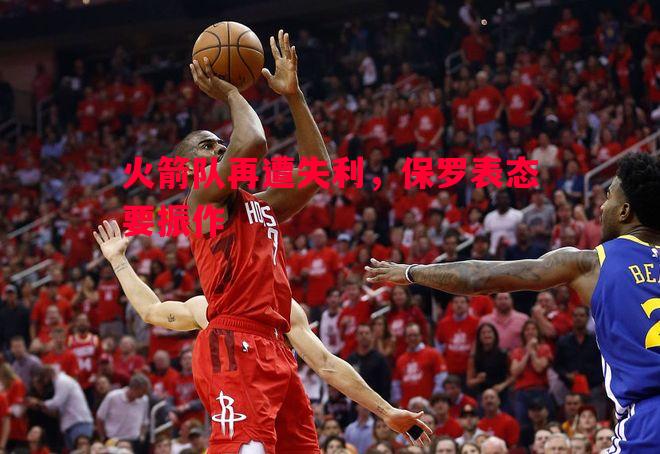 火箭队再遭失利，保罗表态要振作