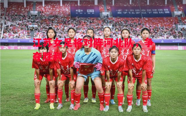 德信app-江苏女足将对阵河北队，争夺胜利