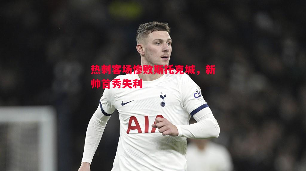 热刺客场惨败斯托克城，新帅首秀失利