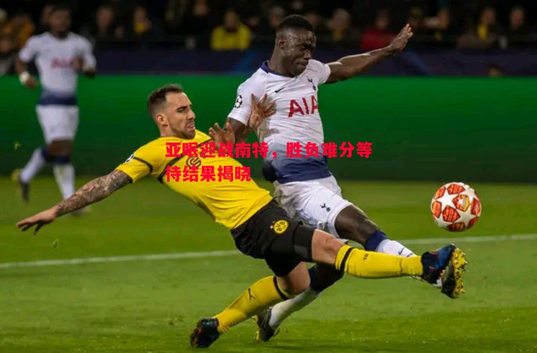 德信体育-亚眠迎战南特，胜负难分等待结果揭晓