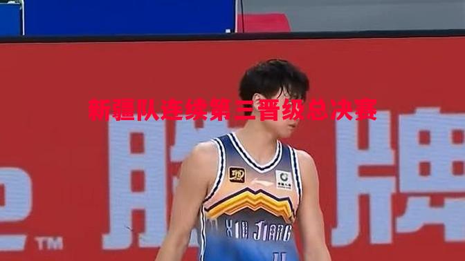 德信体育-新疆队连续第三晋级总决赛