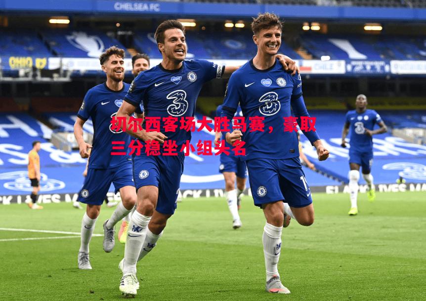 德信体育-切尔西客场大胜马赛，豪取三分稳坐小组头名