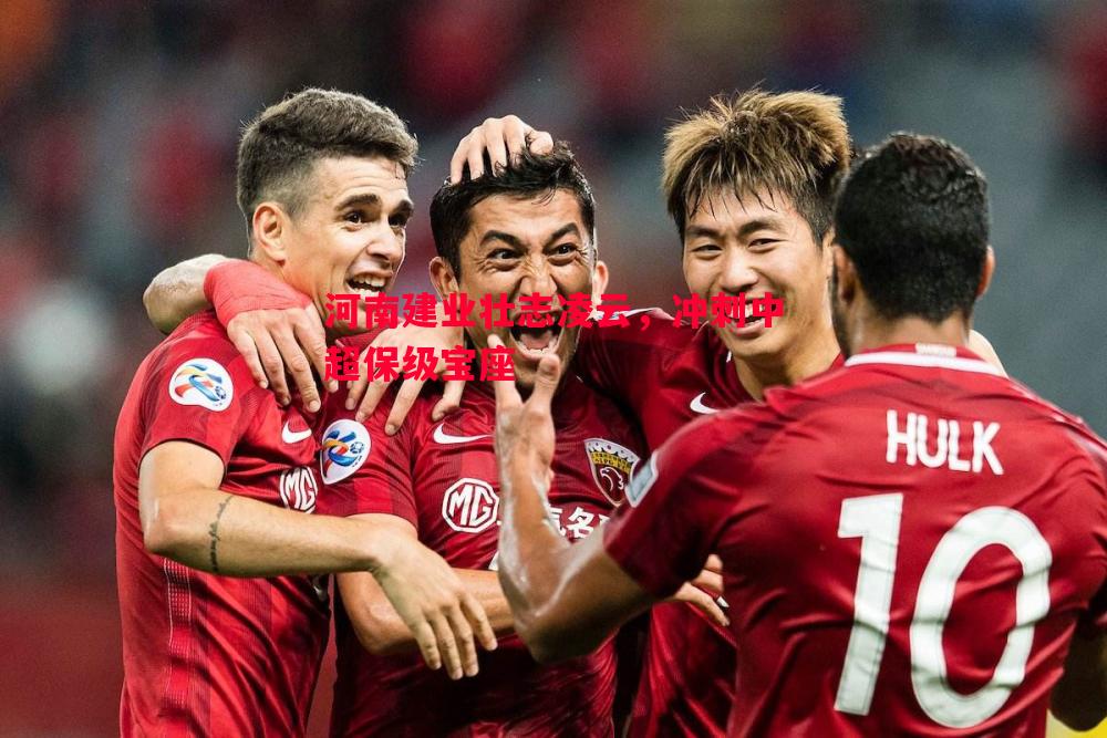 河南建业壮志凌云,冲刺中超保级宝座 河南建业壮志凌云,冲刺中超保级宝座