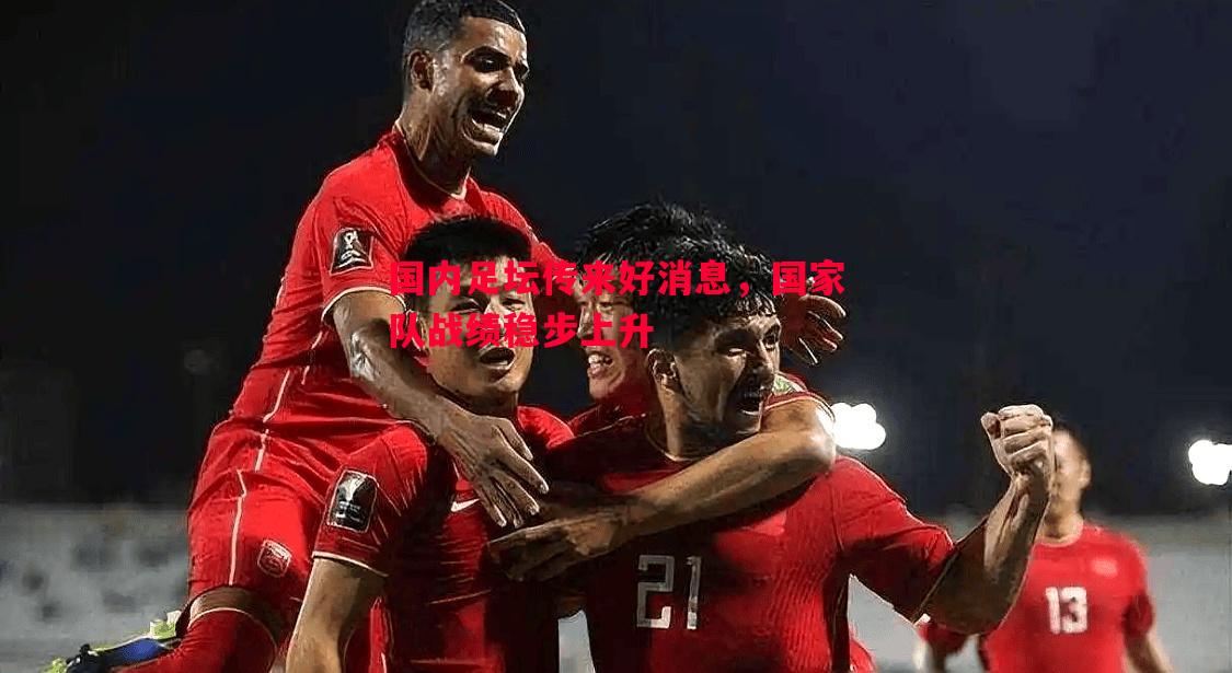 国内足坛传来好消息，国家队战绩稳步上升