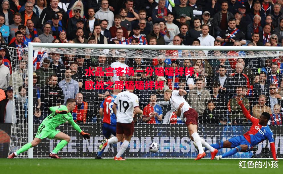 德信体育-水晶宫客场一分磕磕绊绊，欧战之路磕磕绊绊