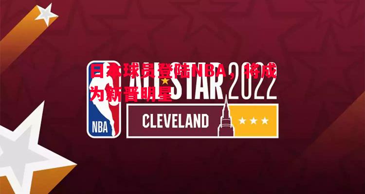 德信体育-日本球员登陆NBA，将成为新晋明星