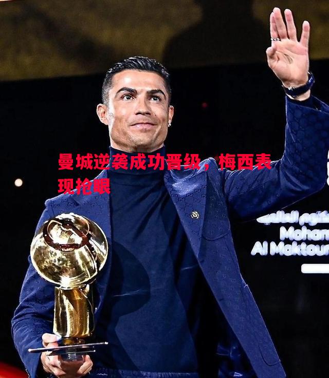 德信体育app下载-曼城逆袭成功晋级，梅西表现抢眼